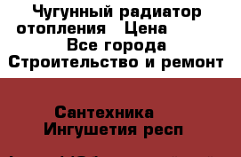 Чугунный радиатор отопления › Цена ­ 497 - Все города Строительство и ремонт » Сантехника   . Ингушетия респ.